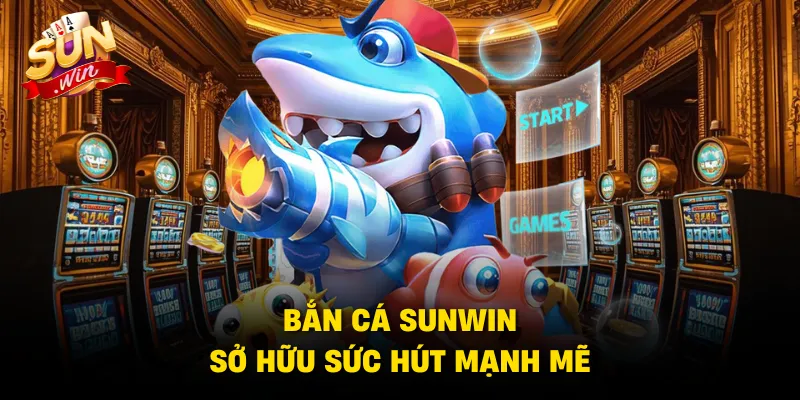 Bắn cá SUNWIN sở hữu sức hút mạnh mẽ
