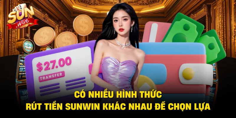 Có nhiều hình thức rút tiền SUNWIN khác nhau để chọn lựa