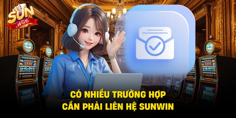 Có nhiều trường hợp cần phải liên hệ SUNWIN