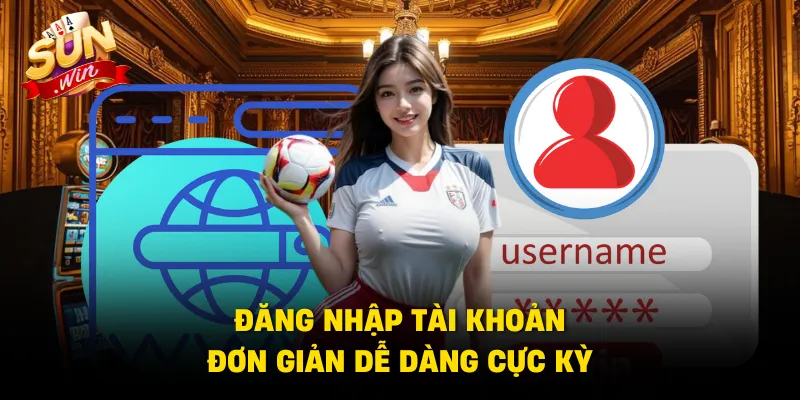 Đăng nhập tài khoản đơn giản dễ dàng cực kỳ