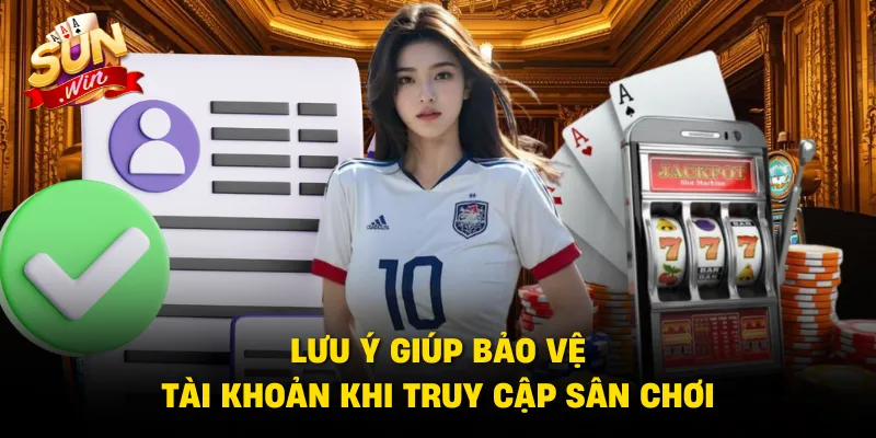 Lưu ý giúp bảo vệ tài khoản khi truy cập sân chơi
