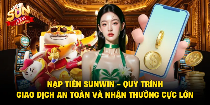 Nạp Tiền Sunwin - Hướng Dẫn Giao Dịch Nhanh Và An Toàn Nhất