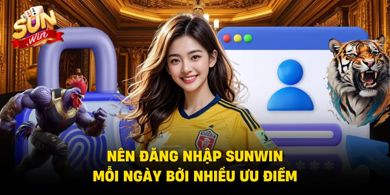 Nên đăng nhập SUNWIN mỗi ngày bởi nhiều ưu điểm