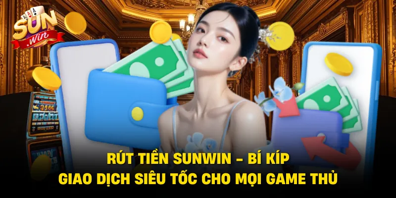 Rút Tiền SUNWIN - Hướng Dẫn Thực Hiện Nhanh Chóng Và An Toàn 