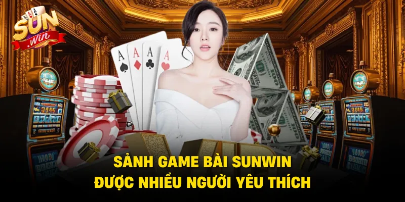 Sảnh game bài SUNWIN được nhiều người yêu thích
